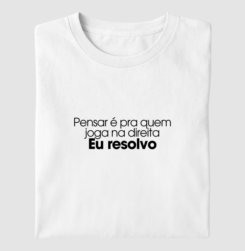 Pensar é pra quem joga na direita. Eu resolvo.